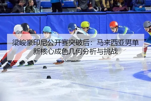 liang-jun-hao-yin-ni-gong-kai-sai-tu-po-hou-ma-lai-xi-ya-nan-dan-xin-he-xin-cheng-se-ji-he-fen-xi-yu-tiao-zhan-2-816.jpg